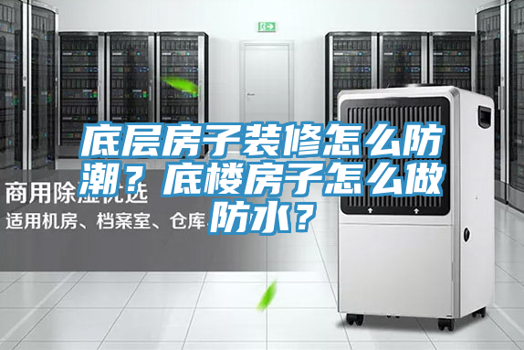 底層房子裝修怎么防潮？底樓房子怎么做防水？