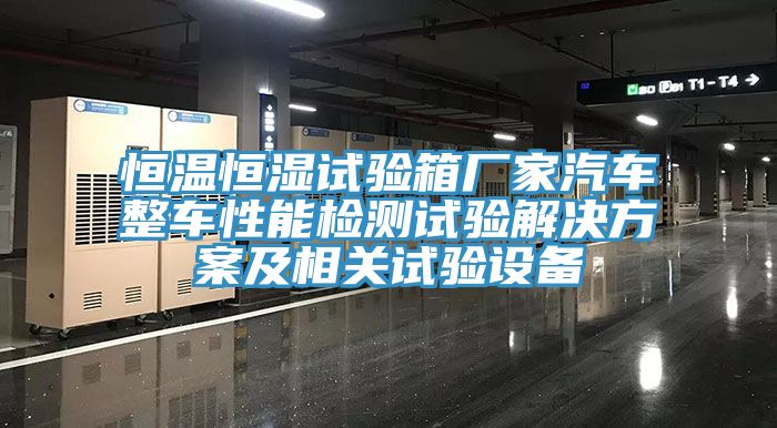 恒溫恒濕試驗箱廠家汽車整車性能檢測試驗解決方案及相關(guān)試驗設備