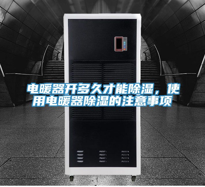 電暖器開多久才能除濕，使用電暖器除濕的注意事項(xiàng)
