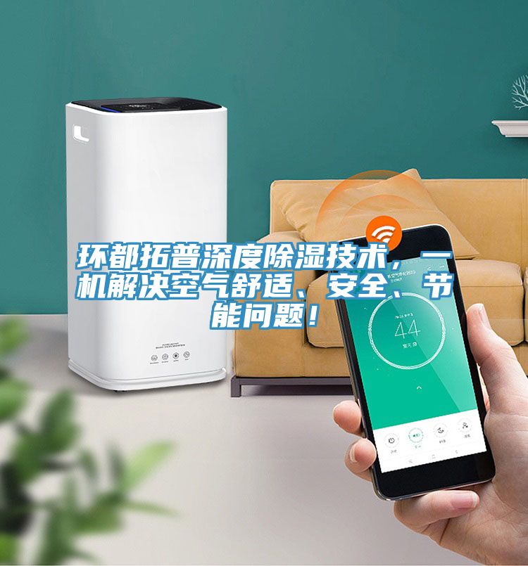 環(huán)都拓普深度除濕技術(shù)，一機解決空氣舒適、安全、節(jié)能問題！