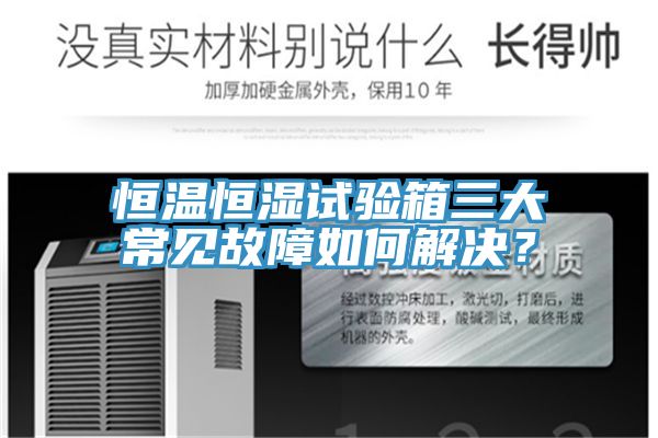 恒溫恒濕試驗箱三大常見故障如何解決？