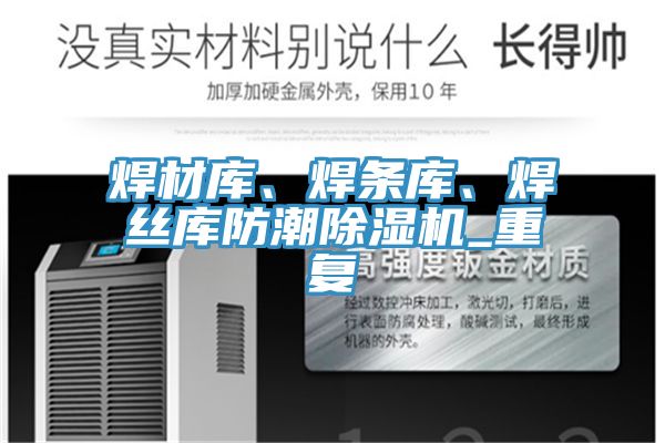 焊材庫、焊條庫、焊絲庫防潮除濕機_重復