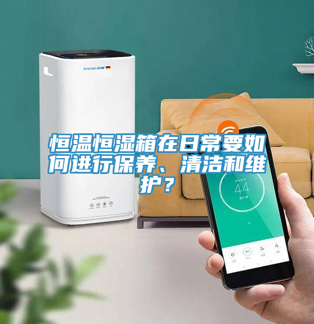 恒溫恒濕箱在日常要如何進(jìn)行保養(yǎng)、清潔和維護？