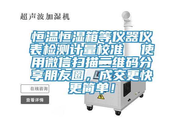 恒溫恒濕箱等儀器儀表檢測(cè)計(jì)量校準(zhǔn)  使用微信掃描二維碼分享朋友圈，成交更快更簡(jiǎn)單！