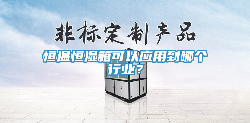 恒溫恒濕箱可以應(yīng)用到哪個(gè)行業(yè)？