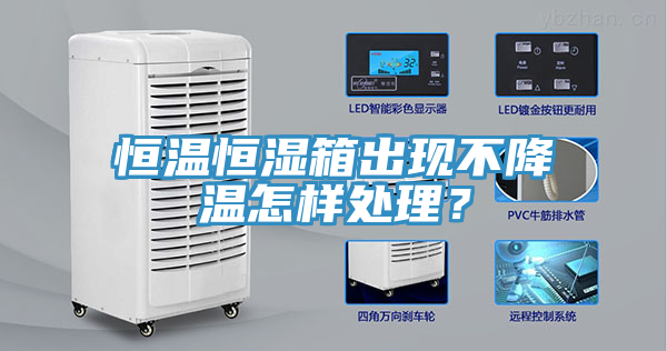 恒溫恒濕箱出現(xiàn)不降溫怎樣處理？