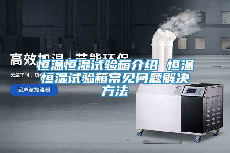 恒溫恒濕試驗(yàn)箱介紹 恒溫恒濕試驗(yàn)箱常見問(wèn)題解決方法