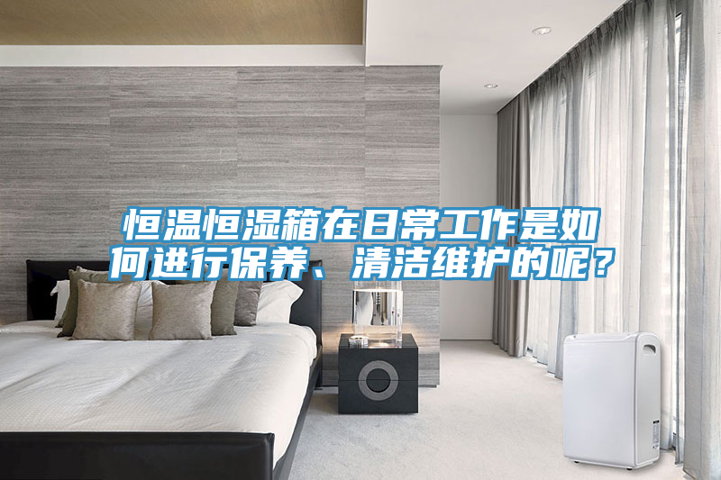 恒溫恒濕箱在日常工作是如何進(jìn)行保養(yǎng)、清潔維護(hù)的呢？