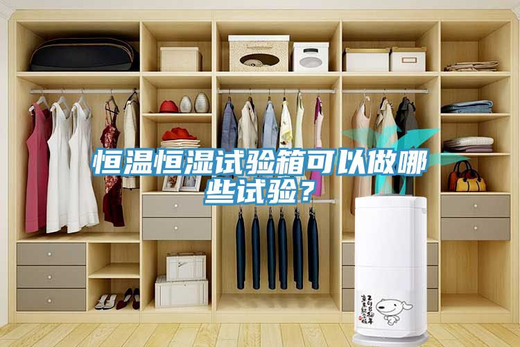 恒溫恒濕試驗箱可以做哪些試驗？