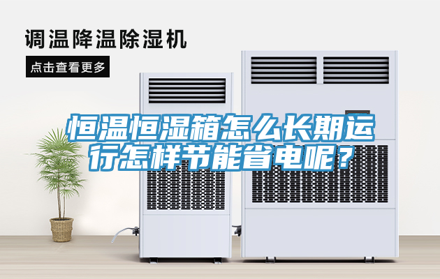 恒溫恒濕箱怎么長(zhǎng)期運(yùn)行怎樣節(jié)能省電呢？