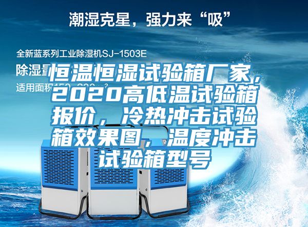 恒溫恒濕試驗箱廠家，2020高低溫試驗箱報價，冷熱沖擊試驗箱效果圖，溫度沖擊試驗箱型號