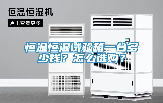 恒溫恒濕試驗箱一臺多少錢？怎么選購？