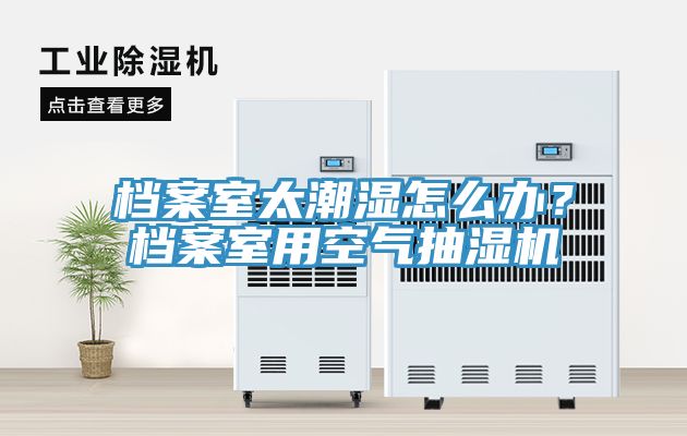 檔案室太潮濕怎么辦？檔案室用空氣抽濕機