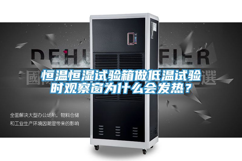 恒溫恒濕試驗(yàn)箱做低溫試驗(yàn)時(shí)觀察窗為什么會(huì)發(fā)熱？