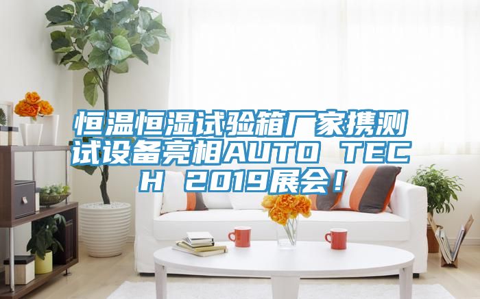 恒溫恒濕試驗箱廠家攜測試設備亮相AUTO TECH 2019展會！