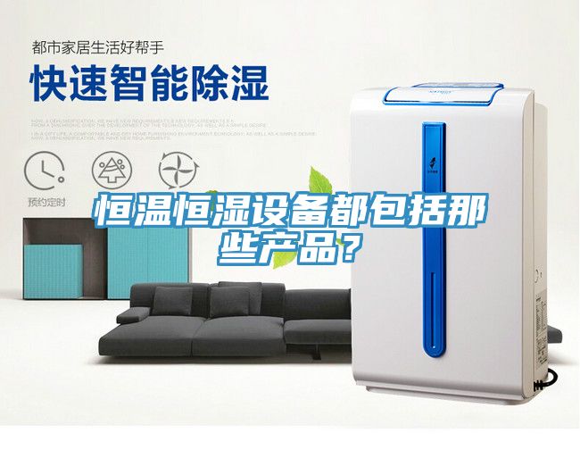 恒溫恒濕設(shè)備都包括那些產(chǎn)品？