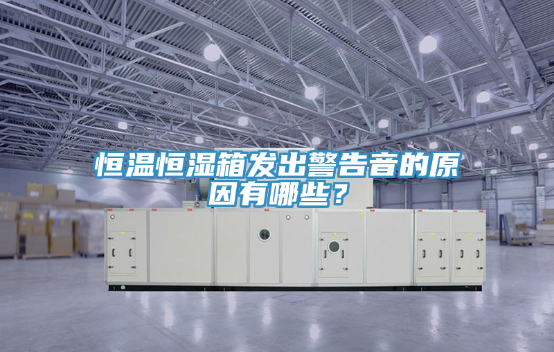 恒溫恒濕箱發(fā)出警告音的原因有哪些？