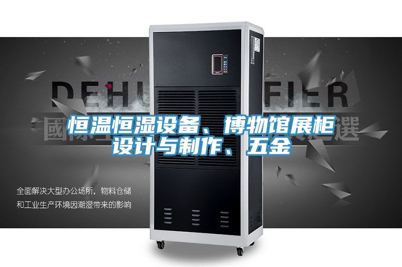恒溫恒濕設(shè)備、博物館展柜設(shè)計(jì)與制作、五金