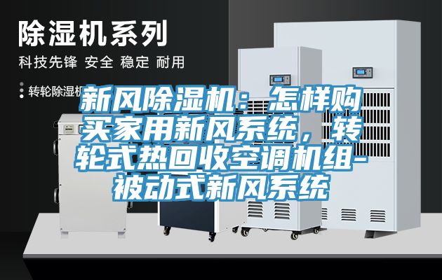 新風(fēng)除濕機：怎樣購買家用新風(fēng)系統(tǒng)，轉(zhuǎn)輪式熱回收空調(diào)機組-被動式新風(fēng)系統(tǒng)