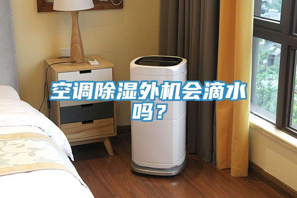 空調(diào)除濕外機(jī)會(huì)滴水嗎？