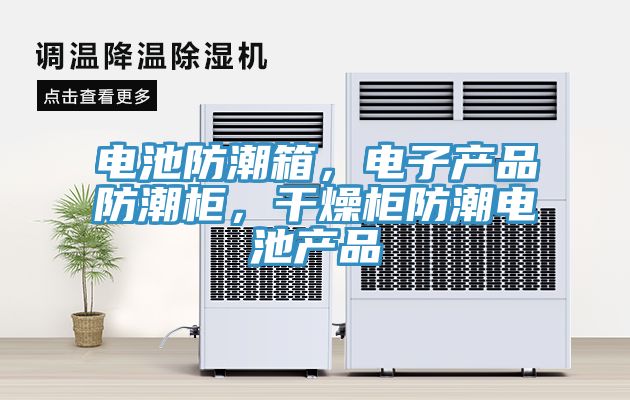 電池防潮箱，電子產(chǎn)品防潮柜，干燥柜防潮電池產(chǎn)品