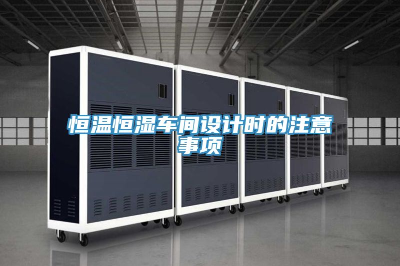 恒溫恒濕車間設(shè)計(jì)時的注意事項(xiàng)