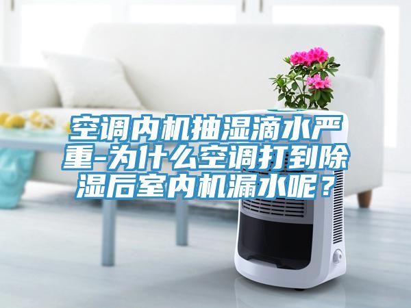 空調(diào)內(nèi)機(jī)抽濕滴水嚴(yán)重-為什么空調(diào)打到除濕后室內(nèi)機(jī)漏水呢？