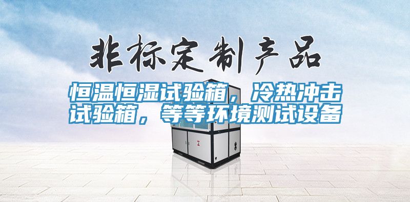 恒溫恒濕試驗(yàn)箱，冷熱沖擊試驗(yàn)箱，等等環(huán)境測(cè)試設(shè)備