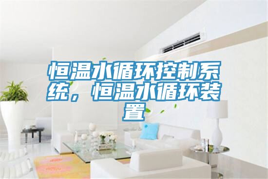 恒溫水循環(huán)控制系統(tǒng)，恒溫水循環(huán)裝置