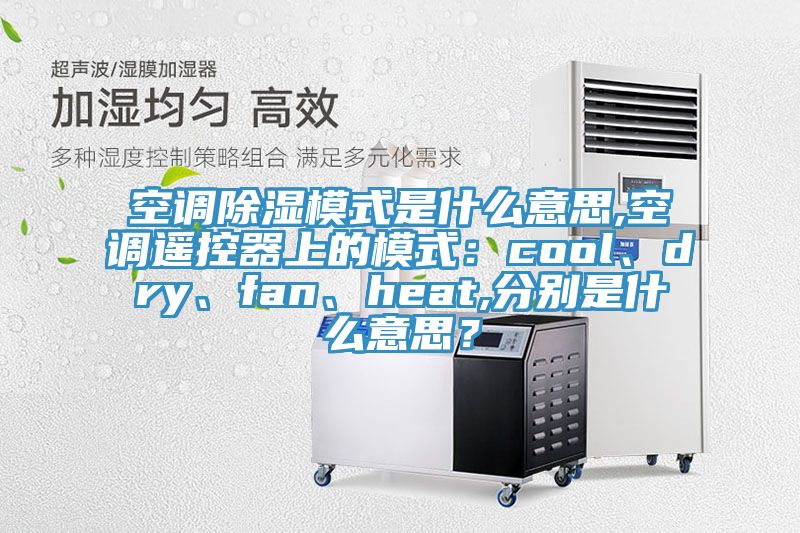 空調(diào)除濕模式是什么意思,空調(diào)遙控器上的模式：cool、dry、fan、heat,分別是什么意思？
