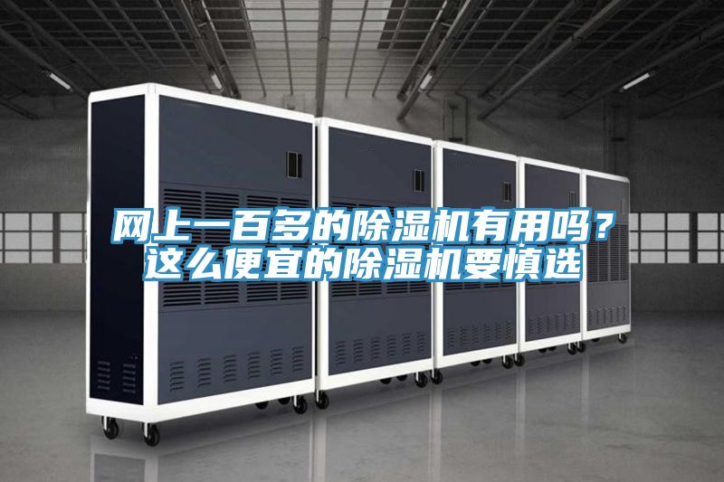 網(wǎng)上一百多的除濕機(jī)有用嗎？這么便宜的除濕機(jī)要慎選