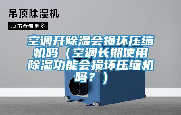 空調(diào)開除濕會(huì)損壞壓縮機(jī)嗎（空調(diào)長(zhǎng)期使用除濕功能會(huì)損壞壓縮機(jī)嗎？）