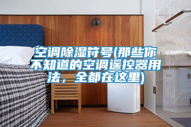 空調(diào)除濕符號(hào)(那些你不知道的空調(diào)遙控器用法，全都在這里)