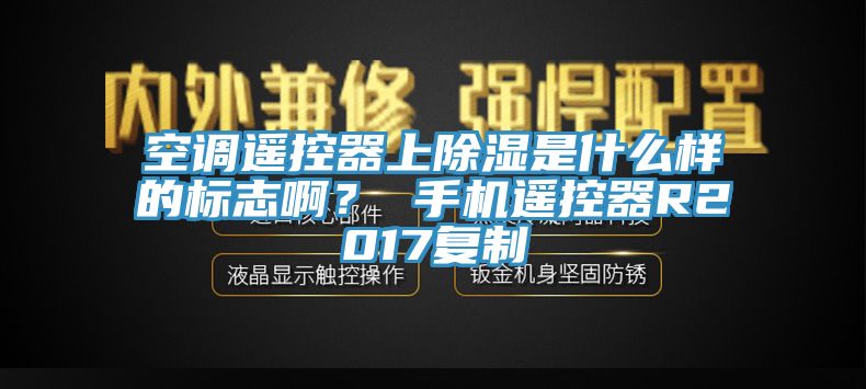 空調遙控器上除濕是什么樣的標志??？ 手機遙控器R2017復制