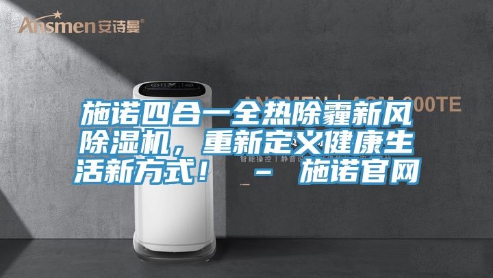 施諾四合一全熱除霾新風(fēng)除濕機，重新定義健康生活新方式！ – 施諾官網(wǎng)