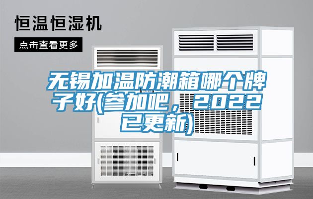 無錫加溫防潮箱哪個牌子好(參加吧，2022已更新)