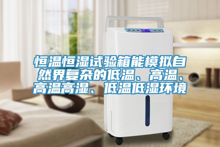 恒溫恒濕試驗(yàn)箱能模擬自然界復(fù)雜的低溫、高溫、高溫高濕、低溫低濕環(huán)境