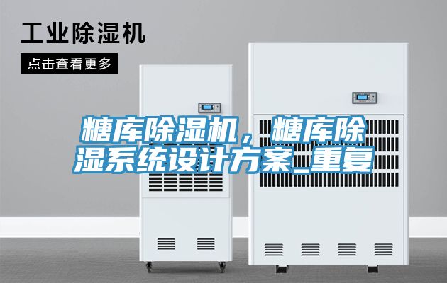 糖庫(kù)除濕機(jī)，糖庫(kù)除濕系統(tǒng)設(shè)計(jì)方案_重復(fù)