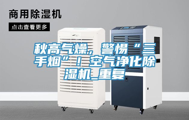 秋高氣燥，警惕“三手煙”！空氣凈化除濕機(jī)_重復(fù)