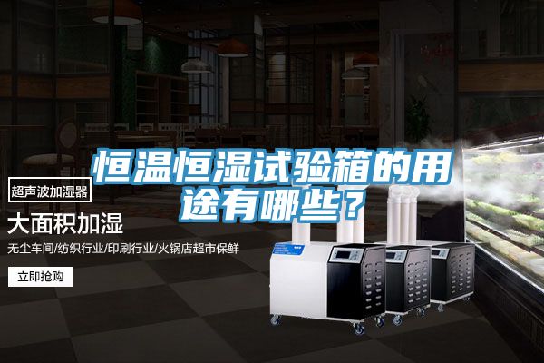 恒溫恒濕試驗箱的用途有哪些？