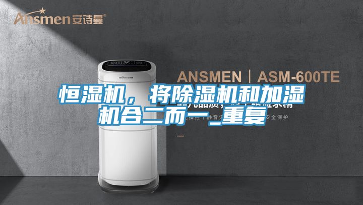 恒濕機(jī)，將除濕機(jī)和加濕機(jī)合二而一_重復(fù)