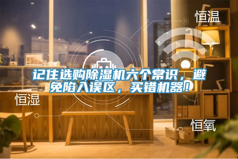 記住選購(gòu)除濕機(jī)六個(gè)常識(shí)，避免陷入誤區(qū)，買錯(cuò)機(jī)器！