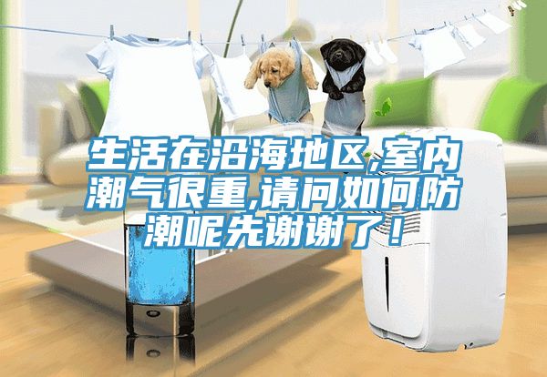 生活在沿海地區(qū),室內(nèi)潮氣很重,請問如何防潮呢先謝謝了！