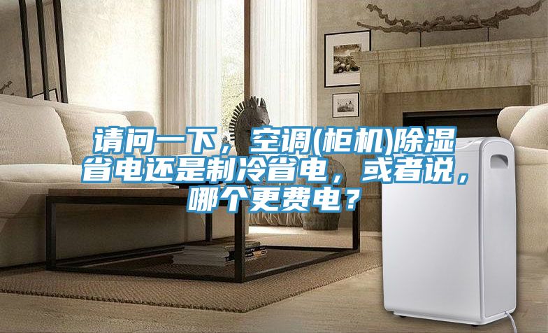請(qǐng)問(wèn)一下，空調(diào)(柜機(jī))除濕省電還是制冷省電，或者說(shuō)，哪個(gè)更費(fèi)電？