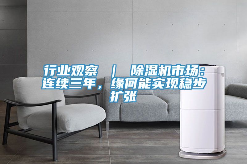 行業(yè)觀察 ｜ 除濕機市場：連續(xù)三年，緣何能實現(xiàn)穩(wěn)步擴張