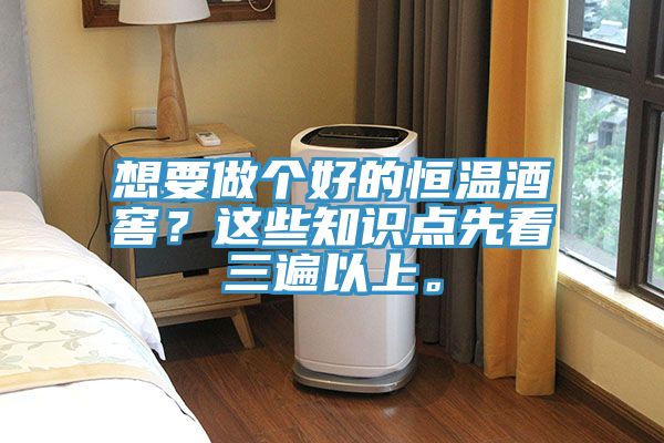 想要做個(gè)好的恒溫酒窖？這些知識(shí)點(diǎn)先看三遍以上。