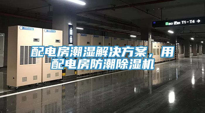 配電房潮濕解決方案，用配電房防潮除濕機(jī)