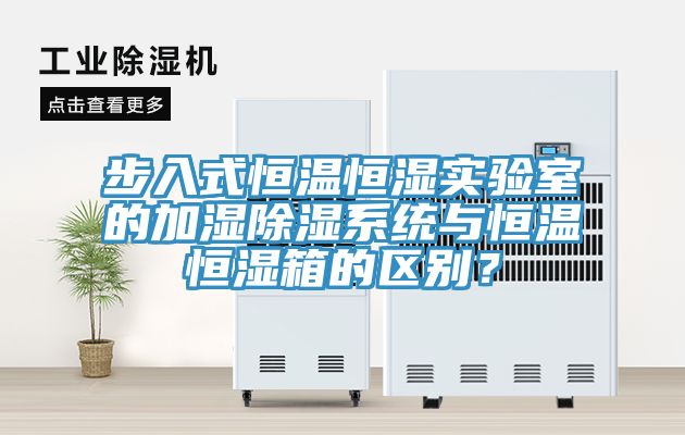 步入式恒溫恒濕實(shí)驗(yàn)室的加濕除濕系統(tǒng)與恒溫恒濕箱的區(qū)別？