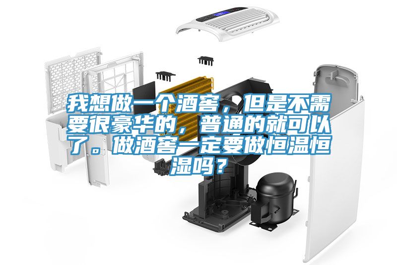 我想做一個(gè)酒窖，但是不需要很豪華的，普通的就可以了。做酒窖一定要做恒溫恒濕嗎？