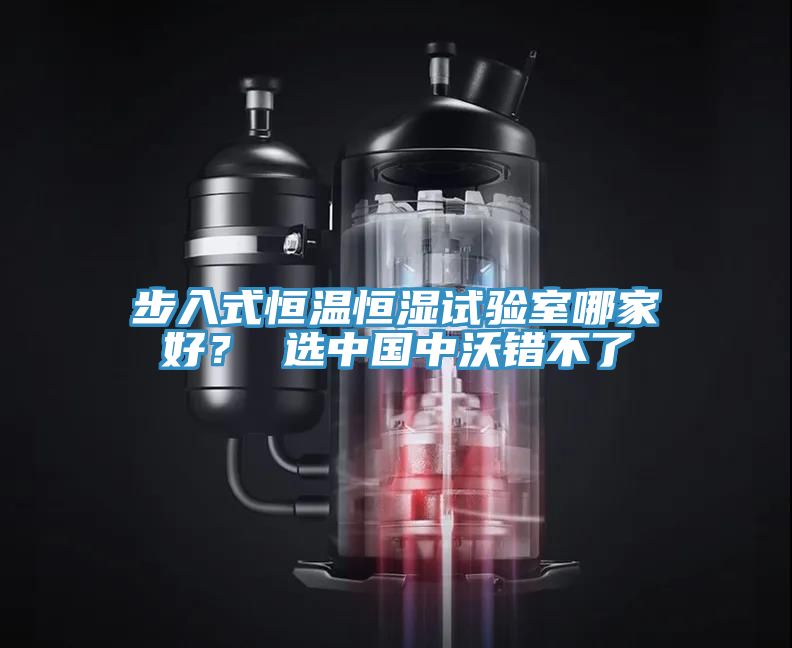 步入式恒溫恒濕試驗室哪家好？ 選中國中沃錯不了